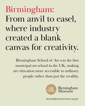 Birmingham: from anvil to easel, where industry created a blank canvas for creativity. Birmingham School of Art was the first municipal art school in the UK, making art education more accessible to ordinary people rather than just the wealthy.
