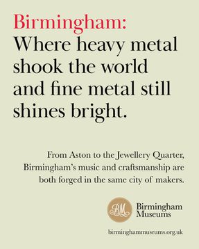 Birmingham: Where heavy metal shook the world and fine metal still shines bright. From Aston to the Jewellery Quarter Birmingham's music and craftmanship are both forged in the same city of makers.